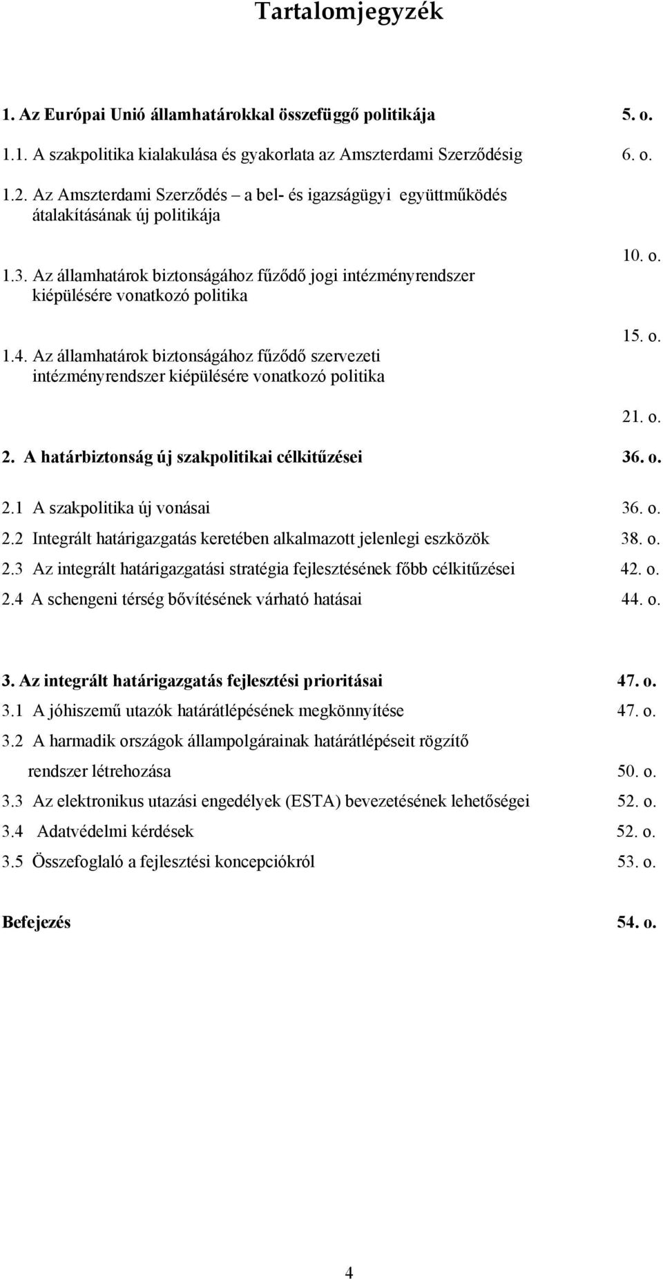 Az államhatárok biztonságához fűződő szervezeti intézményrendszer kiépülésére vonatkozó politika 10. o. 15. o. 21. o. 2. A határbiztonság új szakpolitikai célkitűzései 36. o. 2.1 A szakpolitika új vonásai 36.