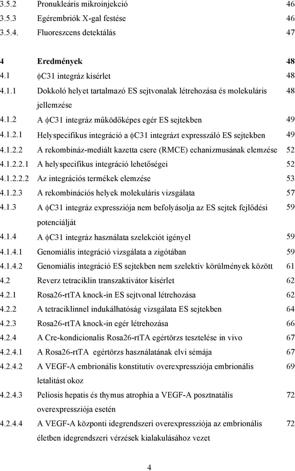 1.2.2 A rekombináz-mediált kazetta csere (RMCE) echanizmusának elemzése 52 4.1.2.2.1 A helyspecifikus integráció lehetőségei 52 4.1.2.2.2 Az integrációs termékek elemzése 53 4.1.2.3 A rekombinációs helyek molekuláris vizsgálata 57 4.
