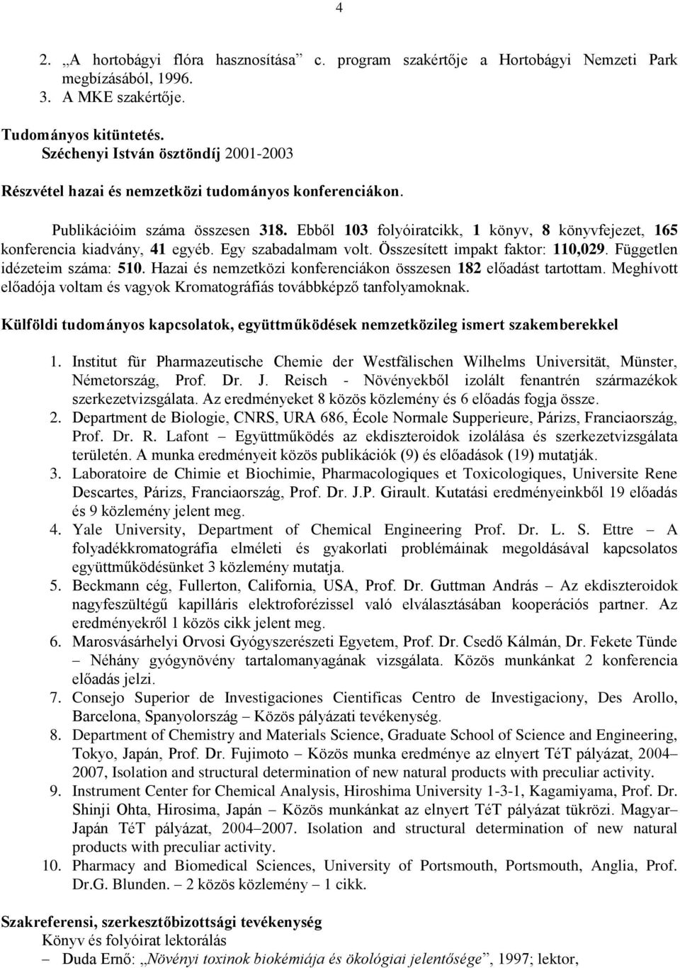 Ebből 103 folyóiratcikk, 1 könyv, 8 könyvfejezet, 165 konferencia kiadvány, 41 egyéb. Egy szabadalmam volt. Összesített impakt faktor: 110,029. Független idézeteim száma: 510.