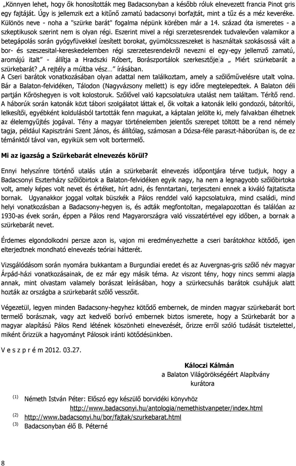 Eszerint mivel a régi szerzetesrendek tudvalevően valamikor a betegápolás során gyógyfüvekkel ízesített borokat, gyümölcsszeszeket is használtak szokásossá vált a bor- és szeszesital-kereskedelemben