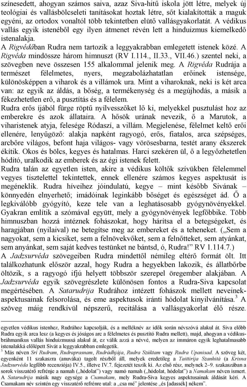 A Rigvédában Rudra nem tartozik a leggyakrabban emlegetett istenek közé. A Rigvéda mindössze három himnuszt (RV I.114., II.33., VII.46.