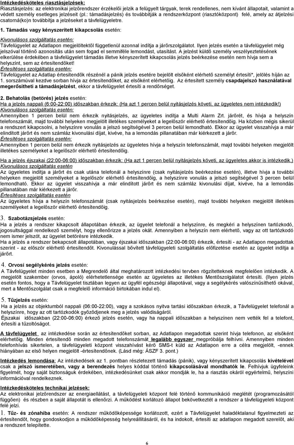 Támadás vagy kényszerített kikapcsolás esetén: Kivonulásos szolgáltatás esetén: Távfelügyelet az Adatlapon megjelöltektől függetlenül azonnal indítja a járőrszolgálatot.
