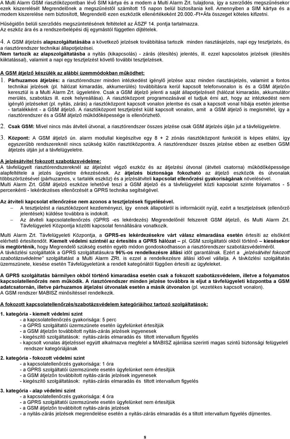 Amennyiben a SIM kártya és a modem kiszerelése nem biztosított, Megrendelő ezen eszközök ellenértékeként 20.000.-Ft+Áfa összeget köteles kifizetni.