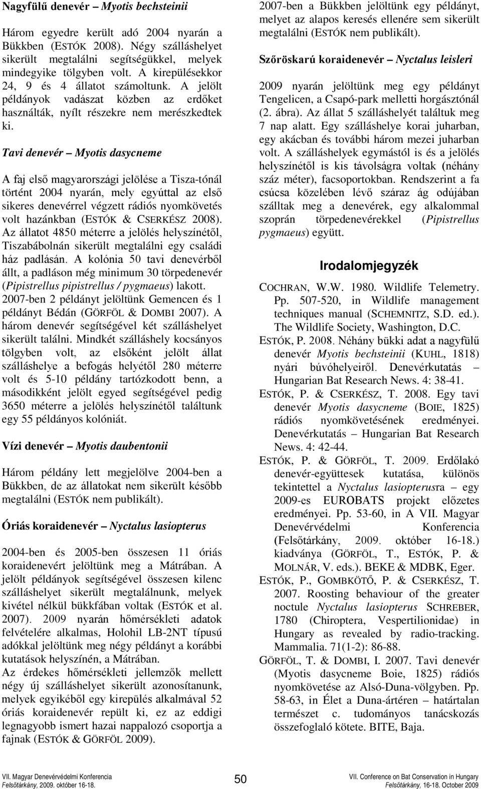 Tavi denevér Myotis dasycneme A faj első magyarországi jelölése a Tisza-tónál történt 2004 nyarán, mely egyúttal az első sikeres denevérrel végzett rádiós nyomkövetés volt hazánkban (ESTÓK & CSERKÉSZ