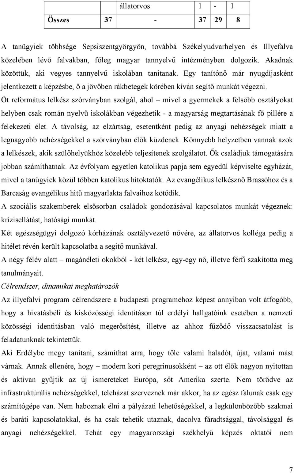 Öt református lelkész szórványban szolgál, ahol mivel a gyermekek a felsőbb osztályokat helyben csak román nyelvű iskolákban végezhetik - a magyarság megtartásának fő pillére a felekezeti élet.