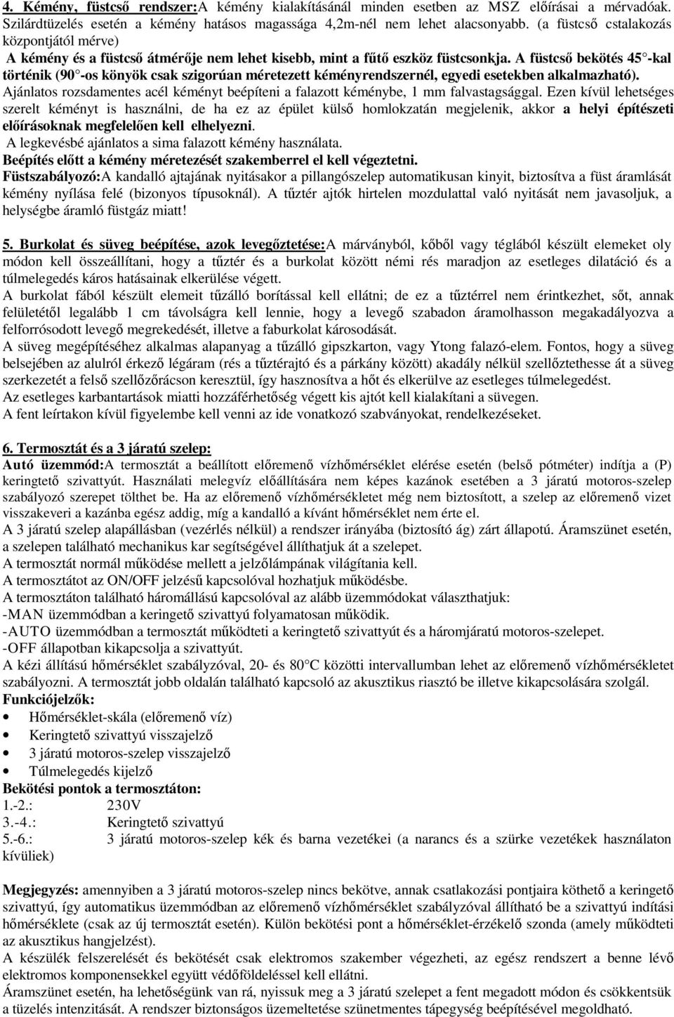 A füstcső bekötés 45 -kal történik (90 -os könyök csak szigorúan méretezett kéményrendszernél, egyedi esetekben alkalmazható).