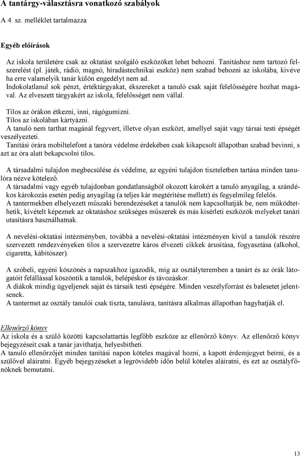 Indokolatlanul sok pénzt, értéktárgyakat, ékszereket a tanuló csak saját felelősségére hozhat magával. Az elveszett tárgyakért az iskola, felelősséget nem vállal.