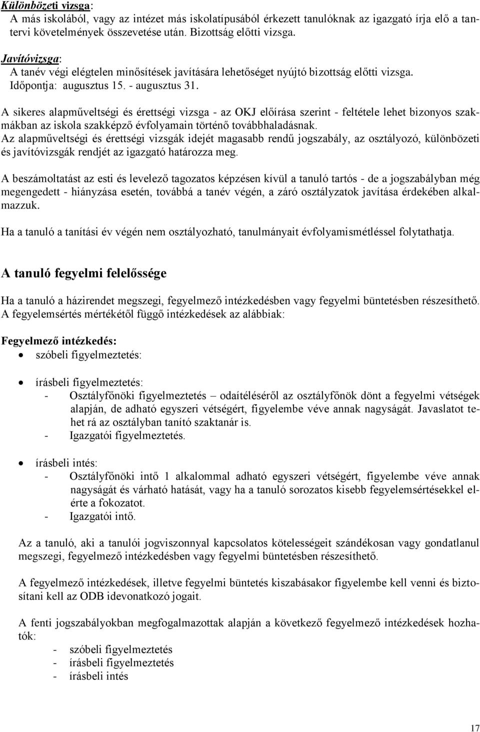 A sikeres alapműveltségi és érettségi vizsga - az OKJ előírása szerint - feltétele lehet bizonyos szakmákban az iskola szakképző évfolyamain történő továbbhaladásnak.