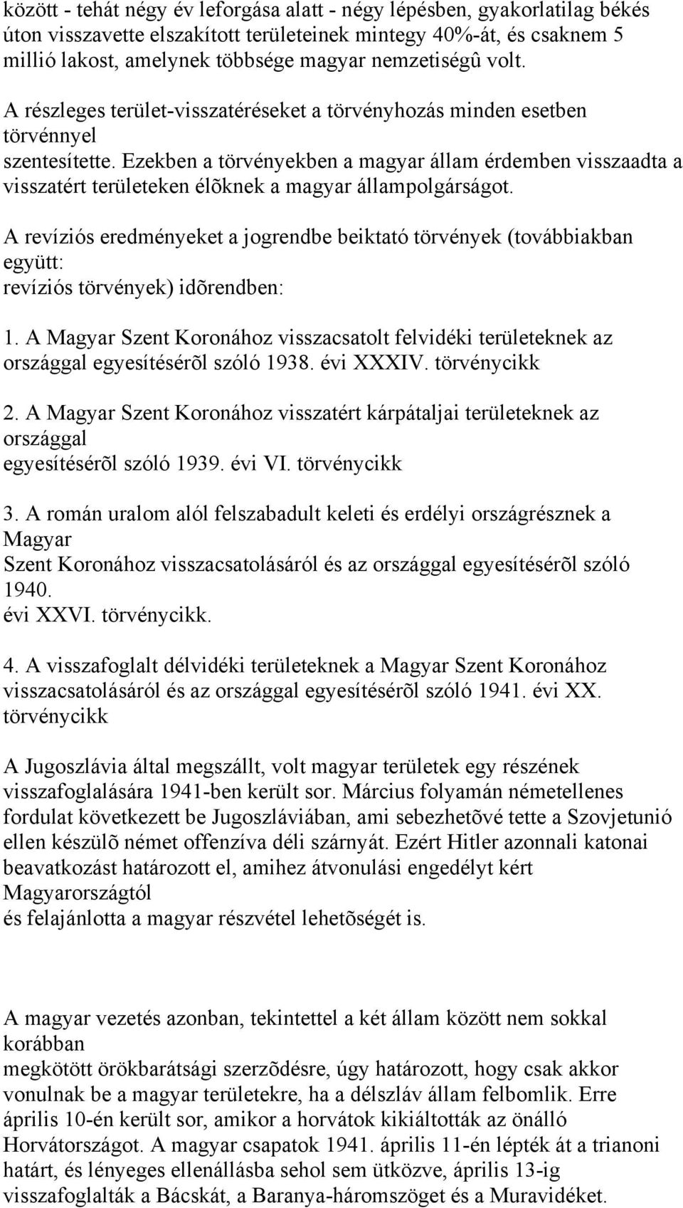 Ezekben a törvényekben a magyar állam érdemben visszaadta a visszatért területeken élõknek a magyar állampolgárságot.