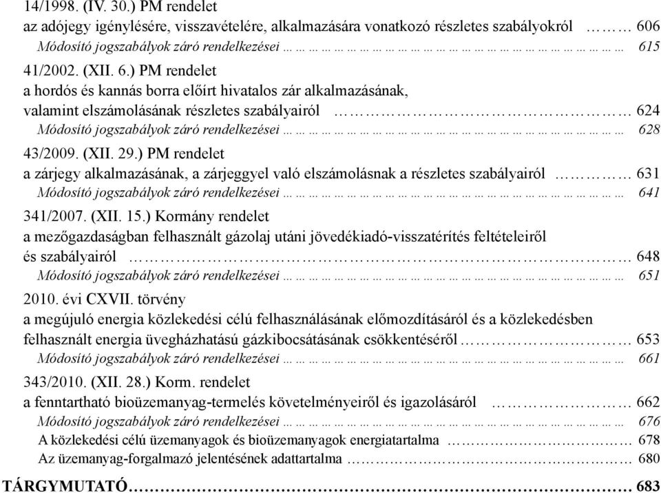 5 41/2002. (XII. 6.) PM rendelet a hordós és kannás borra előírt hivatalos zár alkalmazásának, valamint elszámolásának részletes szabályairól 624 Módosító jogszabályok záró rendelkezései 628 43/2009.