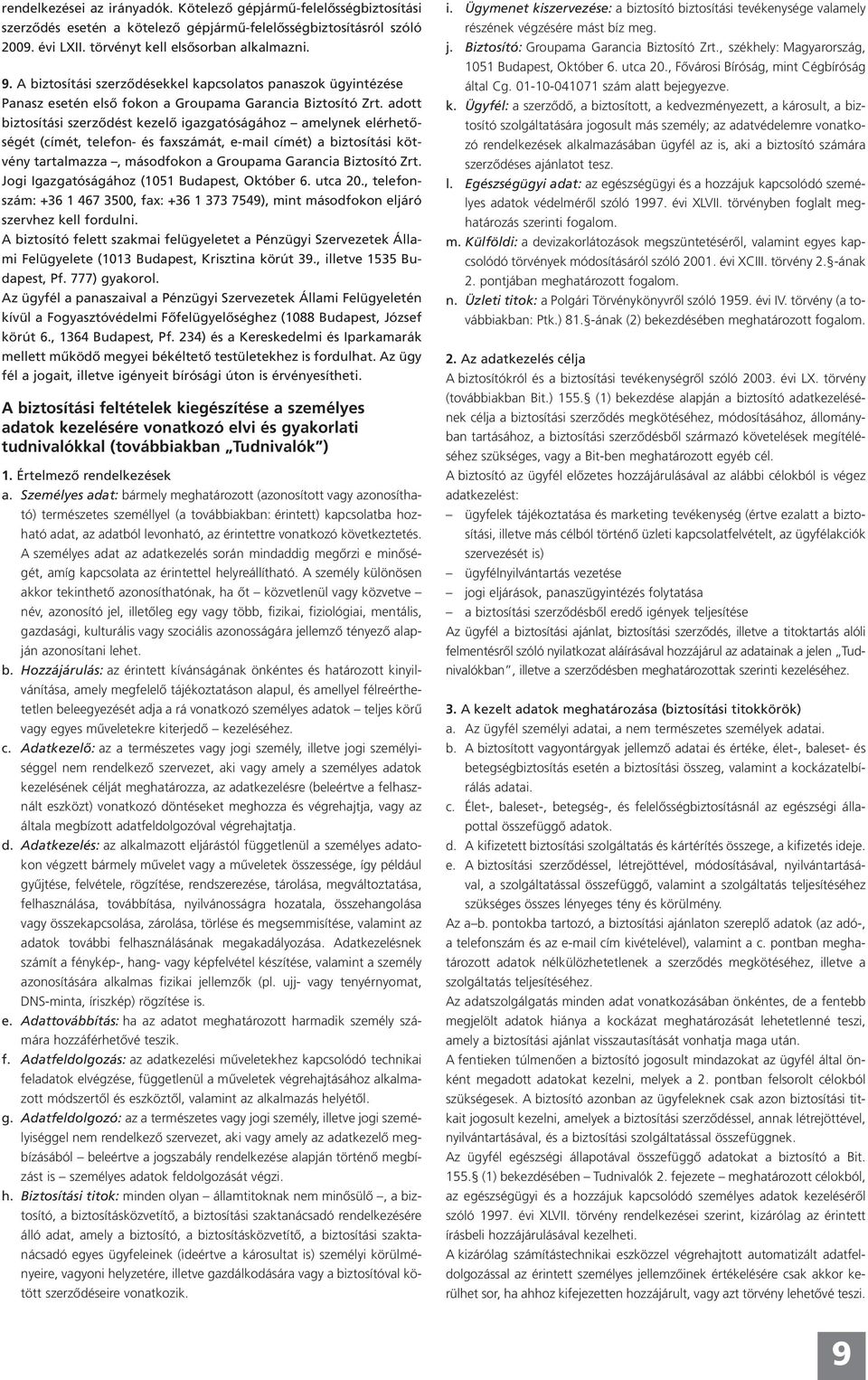 adott biztosítási szerződést kezelő igazgatóságához amelynek elérhetőségét (címét, telefon- és faxszámát, e-mail címét) a biztosítási kötvény tartalmazza, másodfokon a Groupama Garancia Biztosító Zrt.