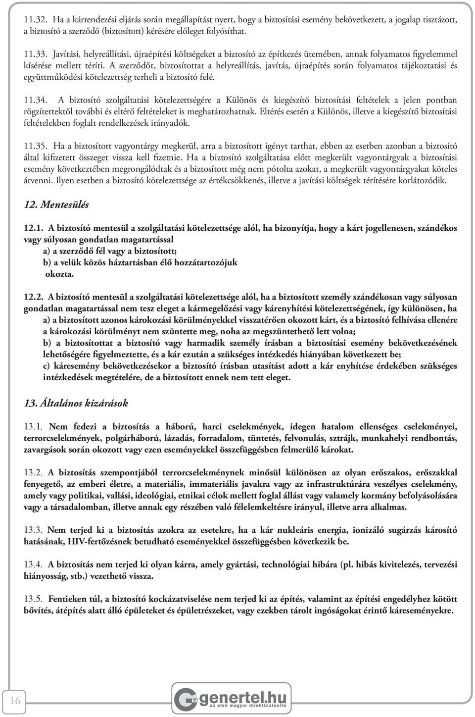 A szerződőt, biztosítottat a helyreállítás, javítás, újraépítés során folyamatos tájékoztatási és együttműködési kötelezettség terheli a biztosító felé. 11.34.