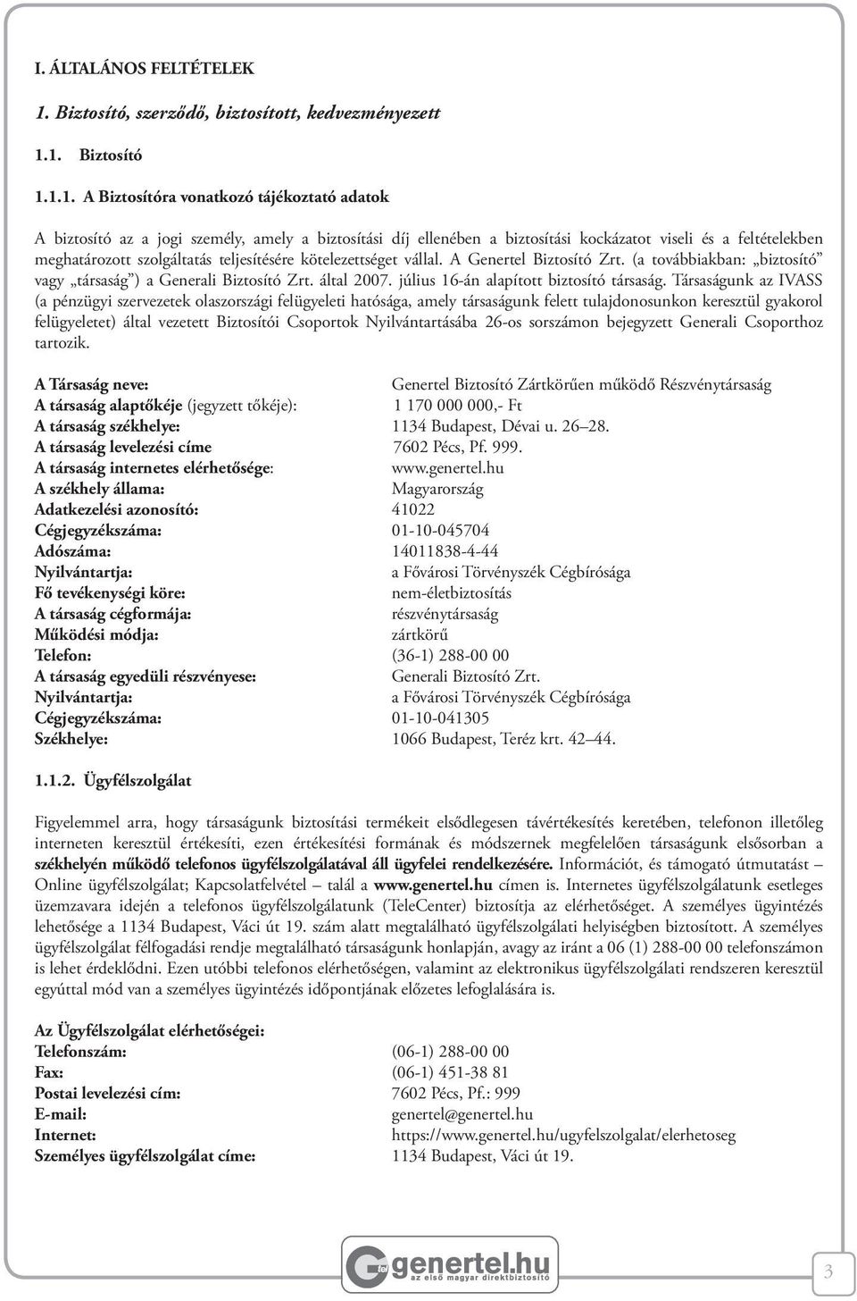 1. Biztosító 1.1.1. A Biztosítóra vonatkozó tájékoztató adatok A biztosító az a jogi személy, amely a biztosítási díj ellenében a biztosítási kockázatot viseli és a feltételekben meghatározott