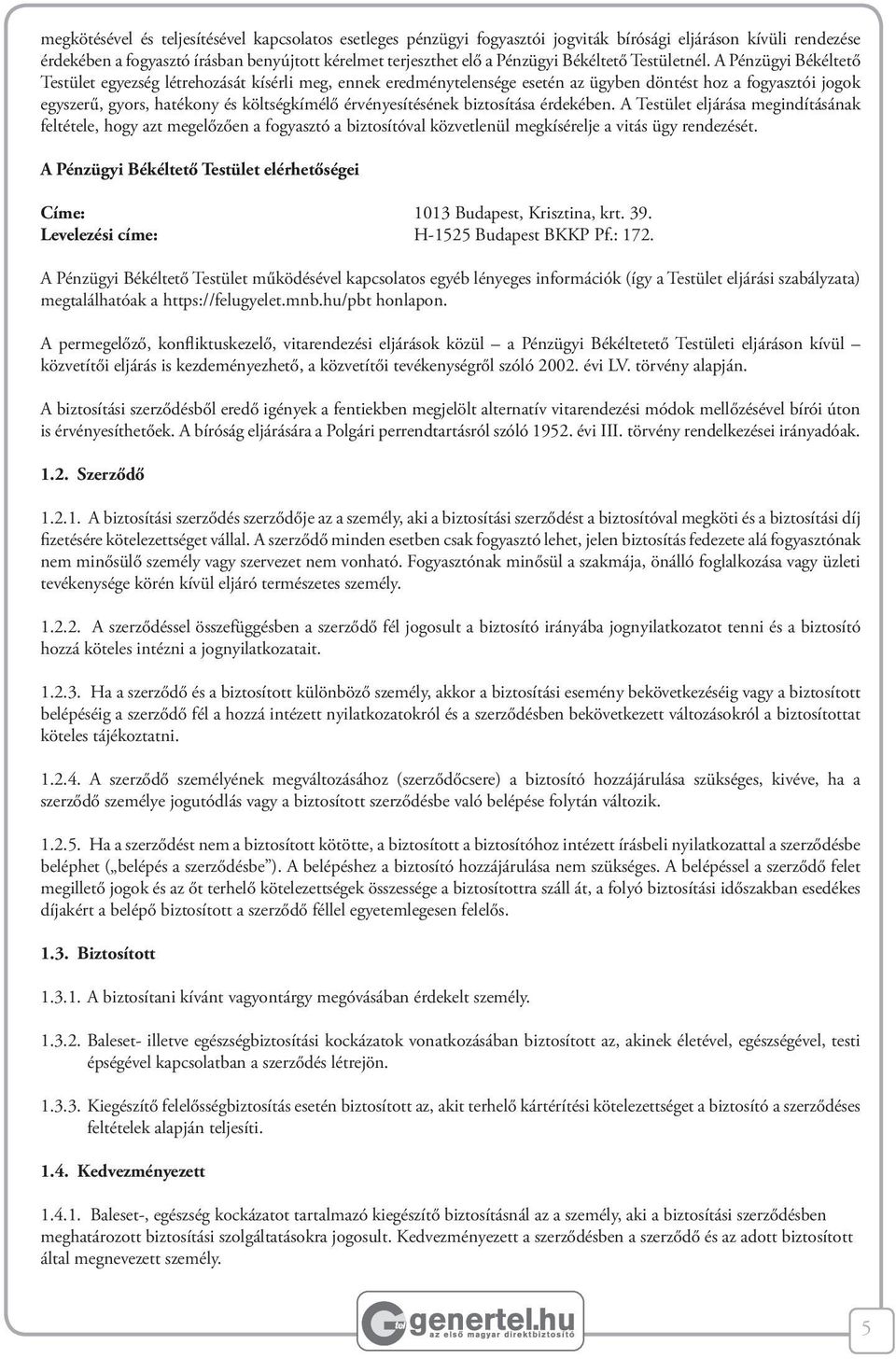 A Pénzügyi Békéltető Testület egyezség létrehozását kísérli meg, ennek eredménytelensége esetén az ügyben döntést hoz a fogyasztói jogok egyszerű, gyors, hatékony és költségkímélő érvényesítésének