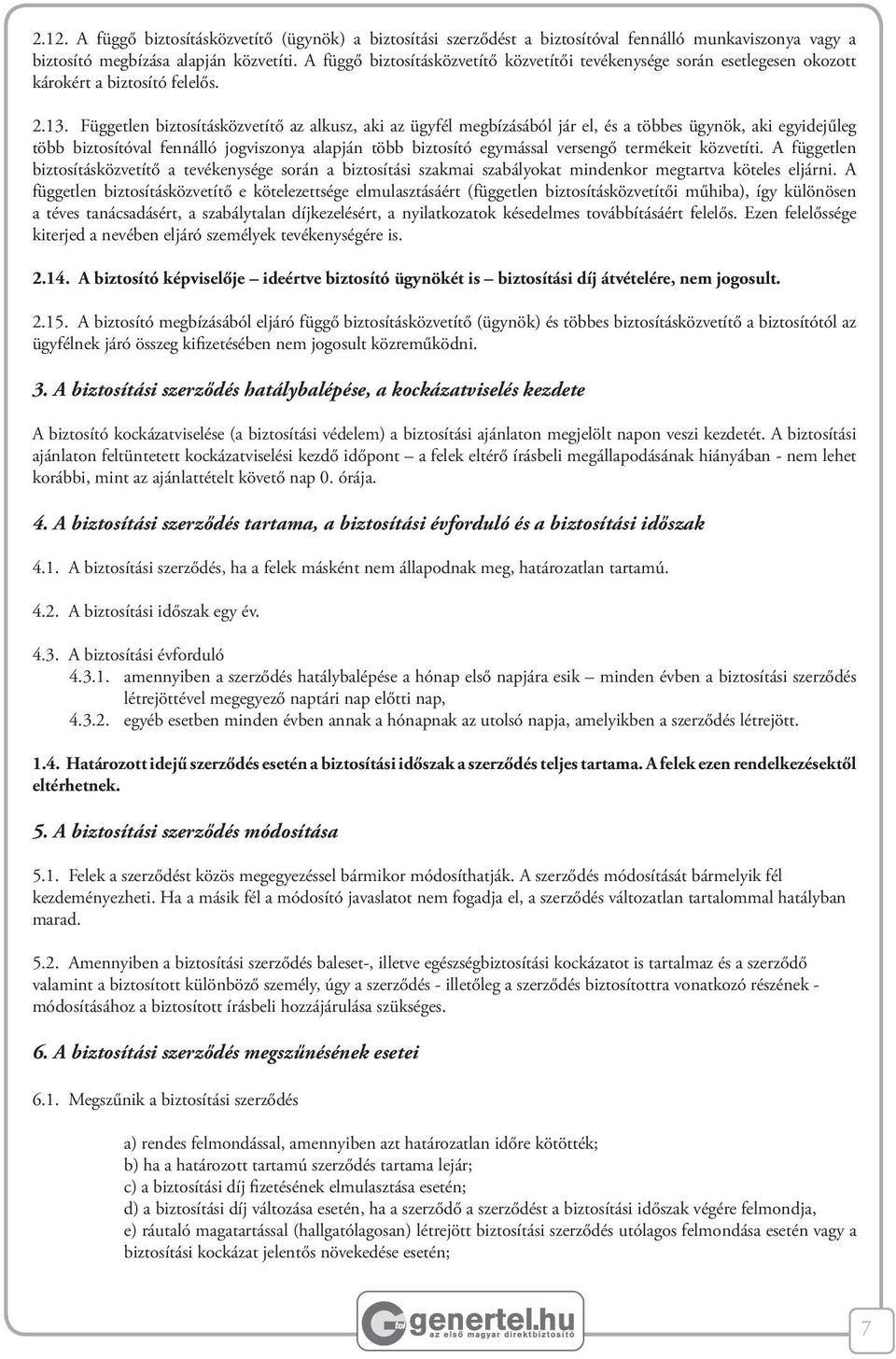 Független biztosításközvetítő az alkusz, aki az ügyfél megbízásából jár el, és a többes ügynök, aki egyidejűleg több biztosítóval fennálló jogviszonya alapján több biztosító egymással versengő