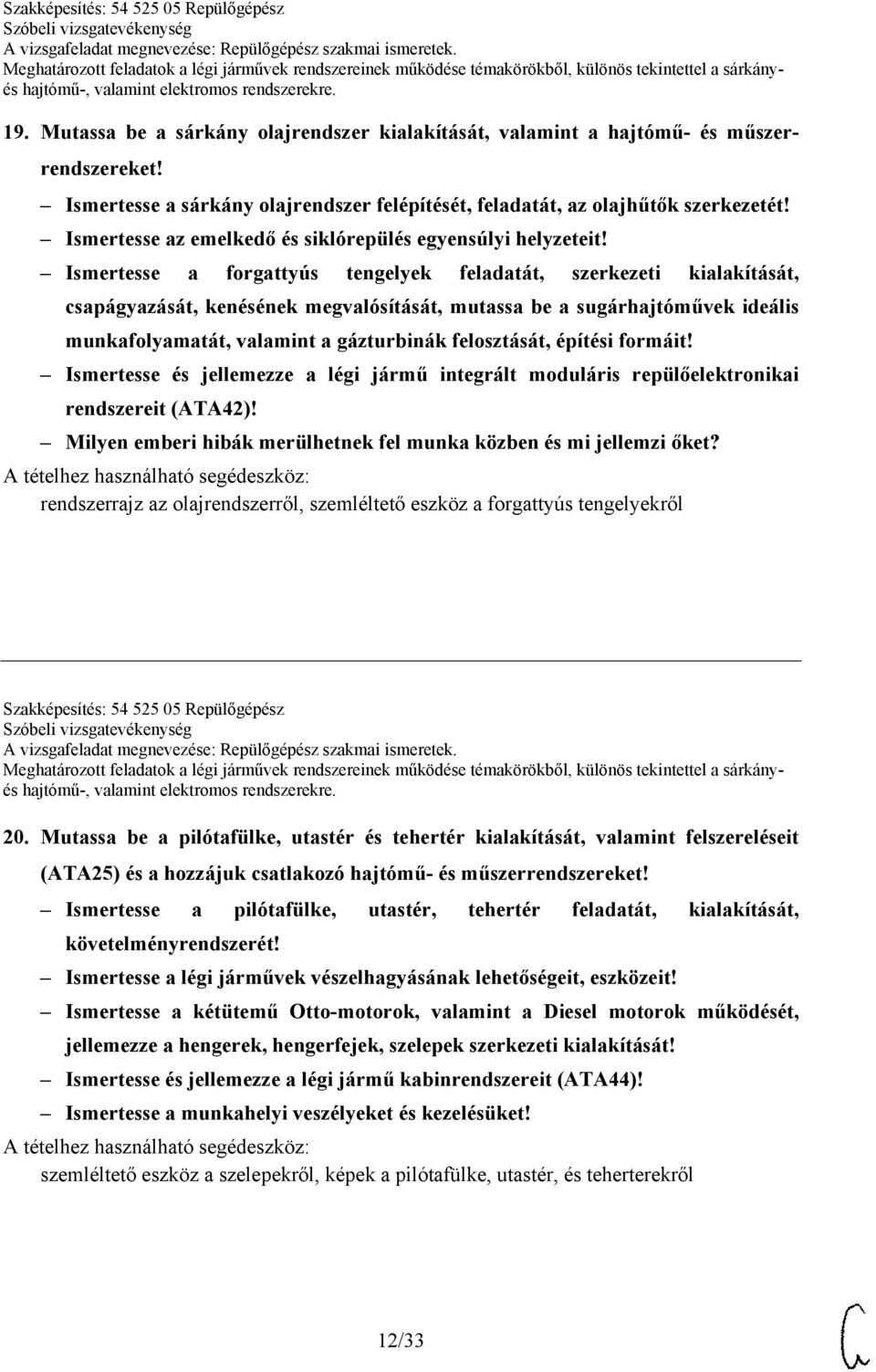 Ismertesse a forgattyús tengelyek feladatát, szerkezeti kialakítását, csapágyazását, kenésének megvalósítását, mutassa be a sugárhajtóművek ideális munkafolyamatát, valamint a gázturbinák