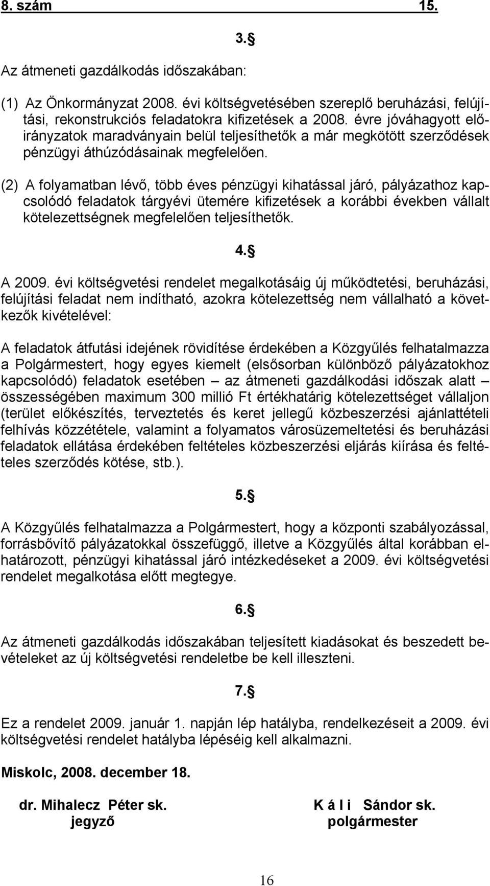 (2) A folyamatban lévő, több éves pénzügyi kihatással járó, pályázathoz kapcsolódó feladatok tárgyévi ütemére kifizetések a korábbi években vállalt kötelezettségnek megfelelően teljesíthetők. 4.