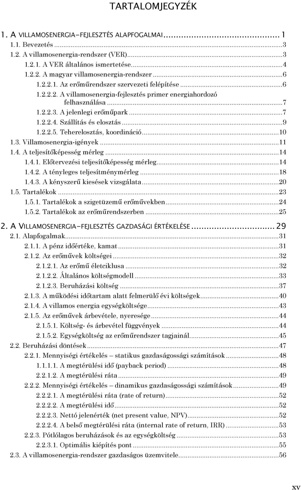 ..9 1.2.2.5. Teherelosztás, koordináció...10 1.3. Villamosenergia-igények...11 1.4. A teljesítőképesség mérleg...14 1.4.1. Előtervezési teljesítőképesség mérleg...14 1.4.2. A tényleges teljesítménymérleg.