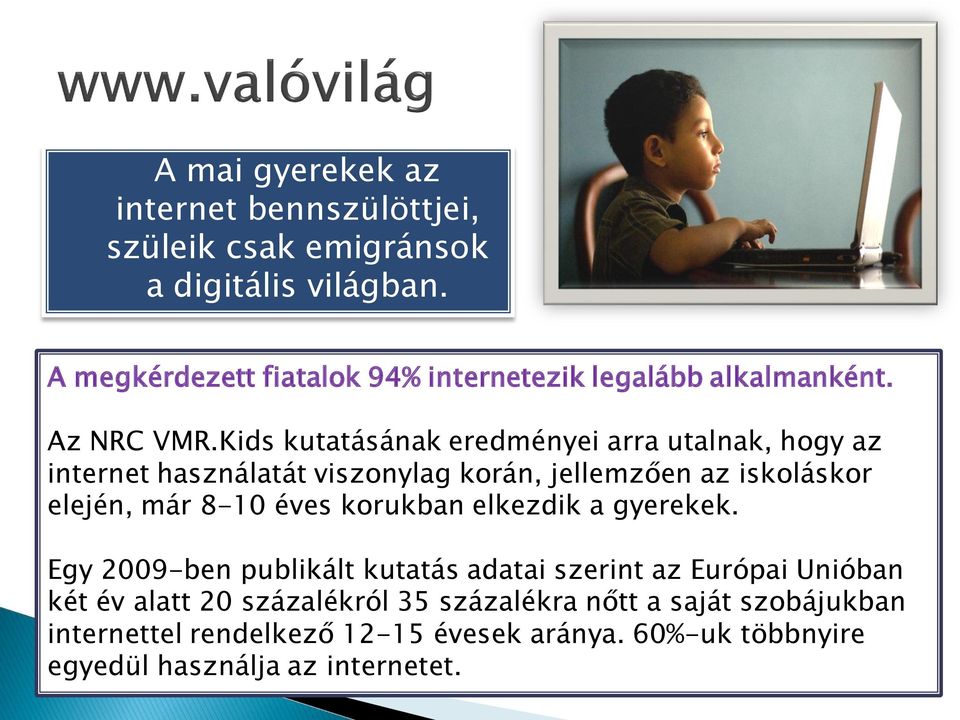 Kids kutatásának eredményei arra utalnak, hogy az internet használatát viszonylag korán, jellemzően az iskoláskor elején, már 8-10 éves korukban