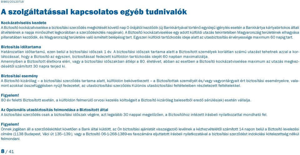 A Biztosító kockázatviselése egy adott külföldi utazás tekintetében Magyarország területének elhagyása pillanatában kezdődik, és Magyarország területére való ismételt belépésig tart.