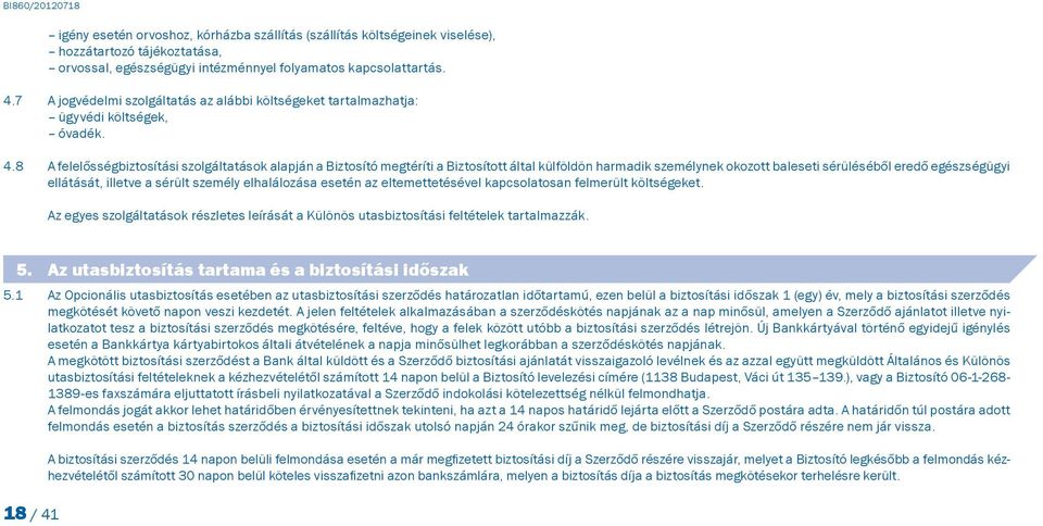 8 A felelősségbiztosítási szolgáltatások alapján a Biztosító megtéríti a Biztosított által külföldön harmadik személynek okozott baleseti sérüléséből eredő egészségügyi ellátását, illetve a sérült