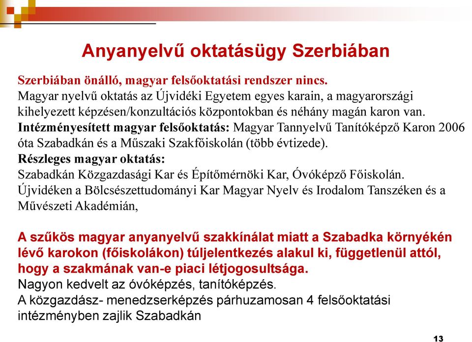 Intézményesített magyar felsőoktatás: Magyar Tannyelvű Tanítóképző Karon 2006 óta Szabadkán és a Műszaki Szakfőiskolán (több évtizede).