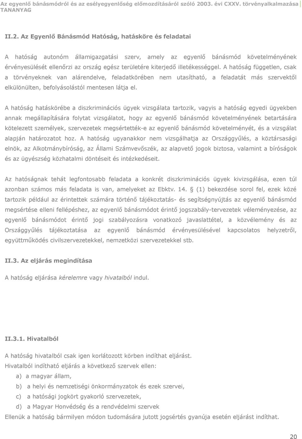 A hatóság hatáskörébe a diszkriminációs ügyek vizsgálata tartozik, vagyis a hatóság egyedi ügyekben annak megállapítására folytat vizsgálatot, hogy az egyenlő bánásmód követelményének betartására