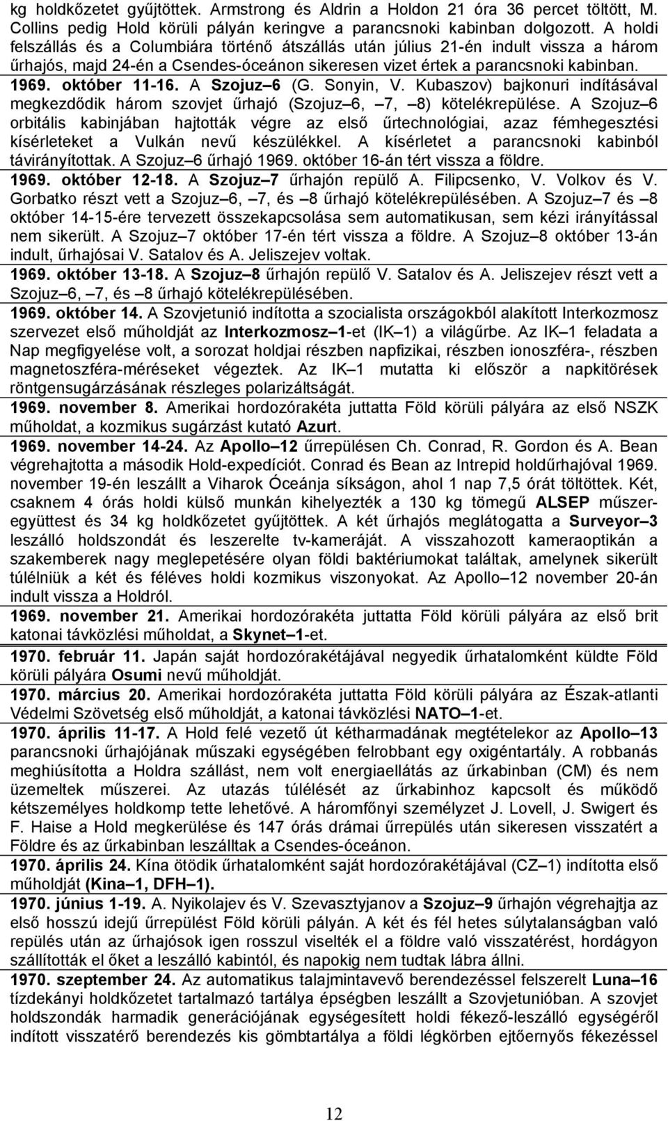 A Szojuz 6 (G. Sonyin, V. Kubaszov) bajkonuri indításával megkezdődik három szovjet űrhajó (Szojuz 6, 7, 8) kötelékrepülése.