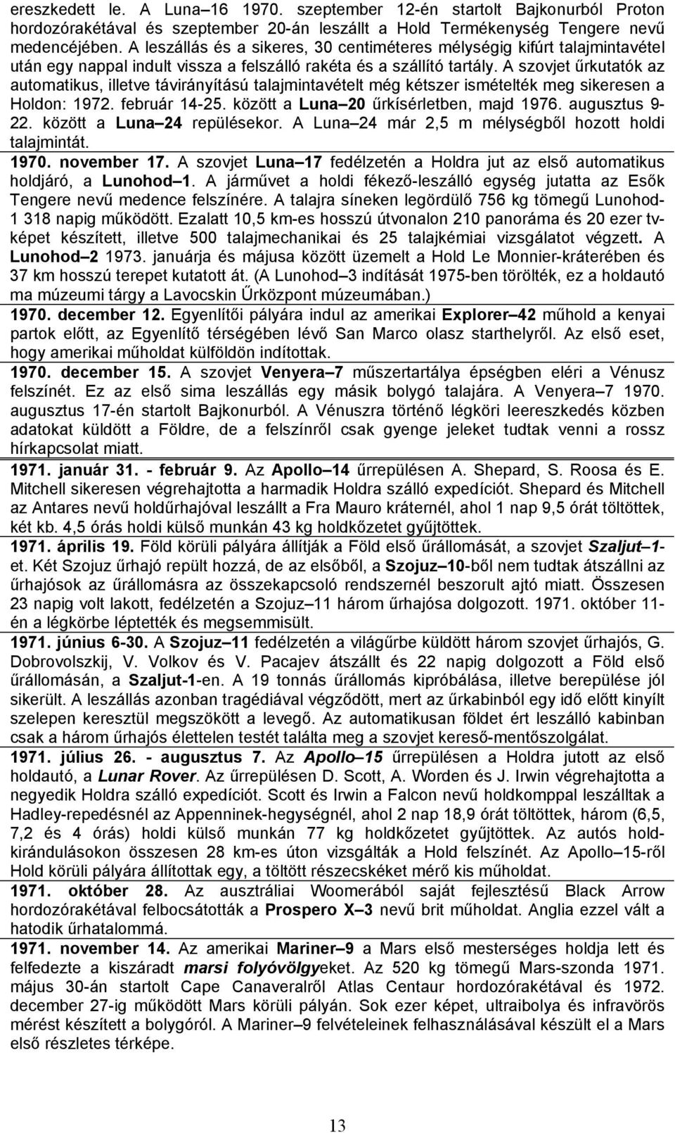 A szovjet űrkutatók az automatikus, illetve távirányítású talajmintavételt még kétszer ismételték meg sikeresen a Holdon: 1972. február 14-25. között a Luna 20 űrkísérletben, majd 1976.