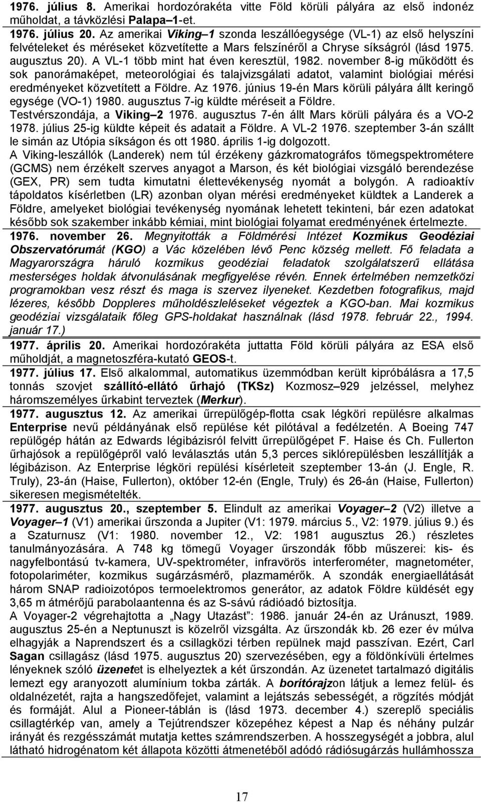 A VL-1 több mint hat éven keresztül, 1982. november 8-ig működött és sok panorámaképet, meteorológiai és talajvizsgálati adatot, valamint biológiai mérési eredményeket közvetített a Földre. Az 1976.