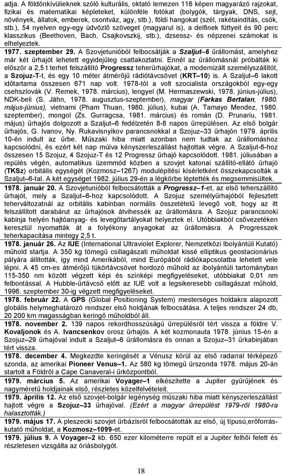 ), 54 nyelven egy-egy üdvözlő szöveget (magyarul is), a delfinek füttyeit és 90 perc klasszikus (Beethoven, Bach, Csajkovszkij, stb.), dzsessz- és népzenei számokat is elhelyeztek. 1977.