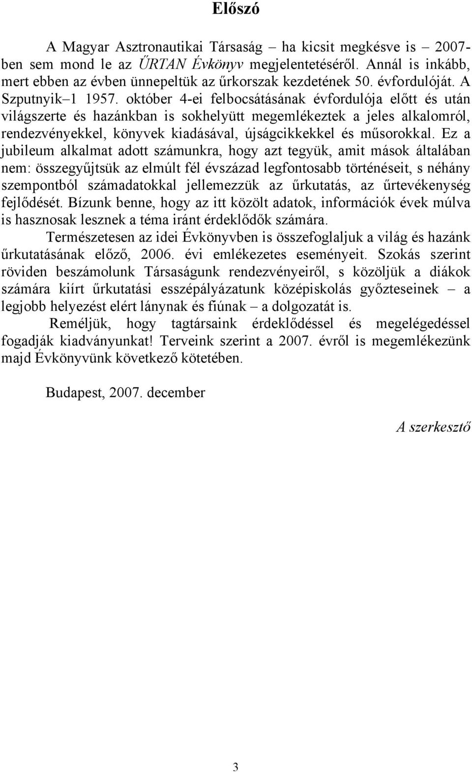 október 4-ei felbocsátásának évfordulója előtt és után világszerte és hazánkban is sokhelyütt megemlékeztek a jeles alkalomról, rendezvényekkel, könyvek kiadásával, újságcikkekkel és műsorokkal.