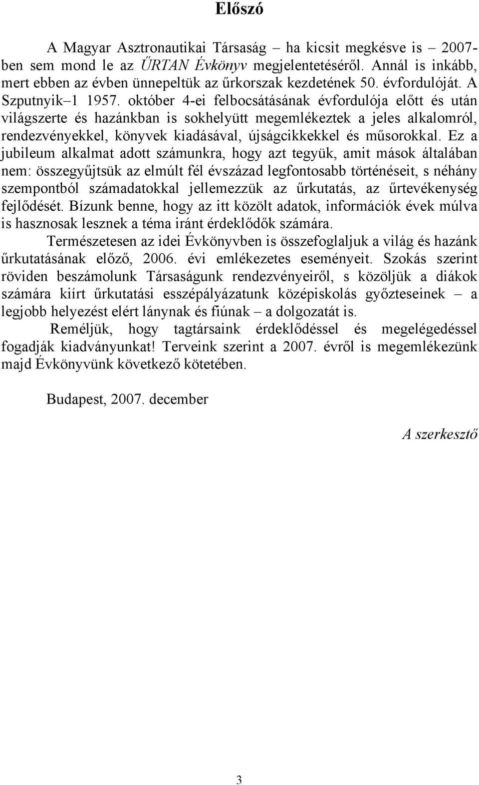 október 4-ei felbocsátásának évfordulója előtt és után világszerte és hazánkban is sokhelyütt megemlékeztek a jeles alkalomról, rendezvényekkel, könyvek kiadásával, újságcikkekkel és műsorokkal.