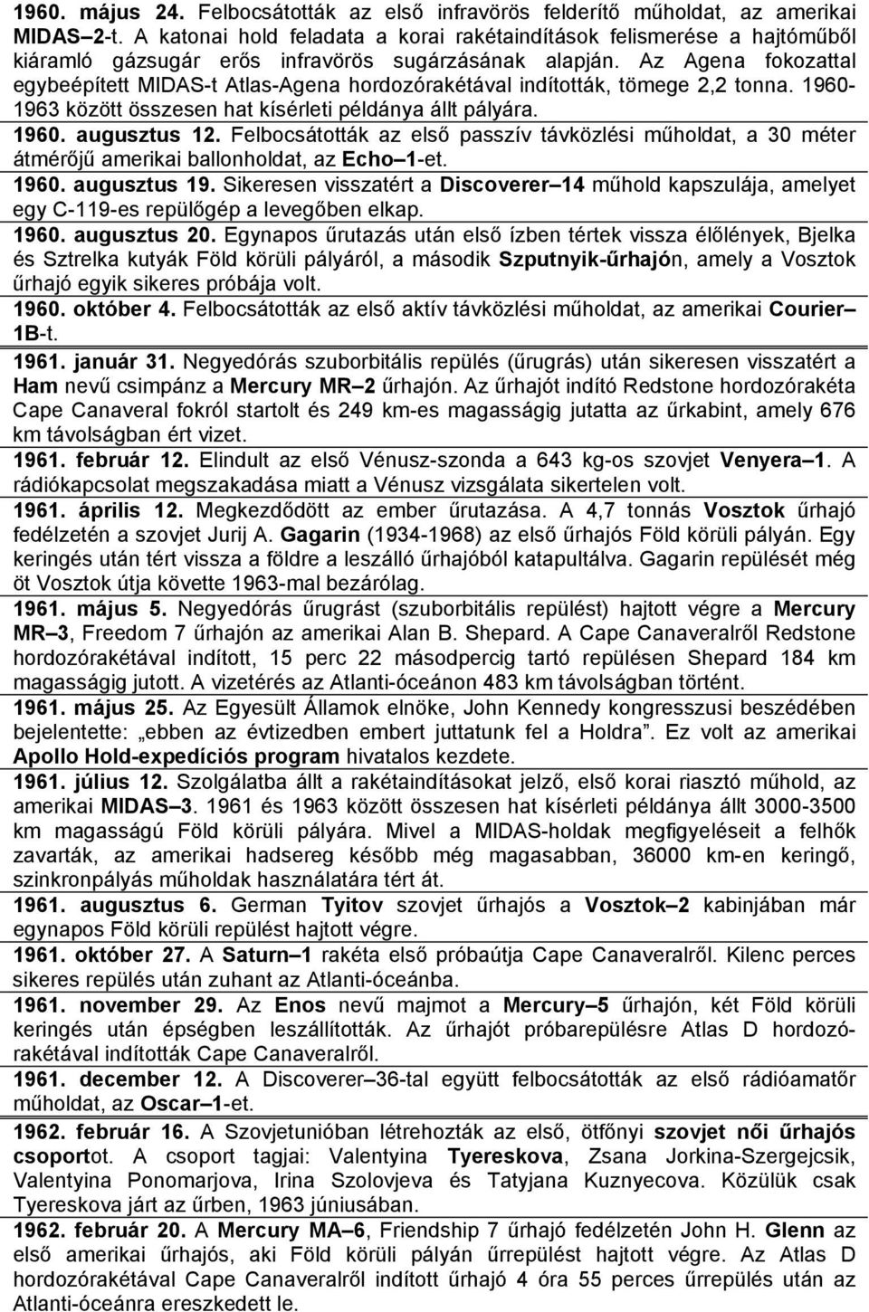 Az Agena fokozattal egybeépített MIDAS-t Atlas-Agena hordozórakétával indították, tömege 2,2 tonna. 1960-1963 között összesen hat kísérleti példánya állt pályára. 1960. augusztus 12.