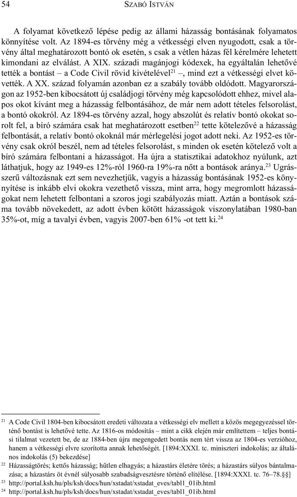 századi magánjogi kódexek, ha egyáltalán lehetõvé tették a bontást a Code Civil rövid kivételével 21, mind ezt a vétkességi elvet követték. A XX. század folyamán azonban ez a szabály tovább oldódott.