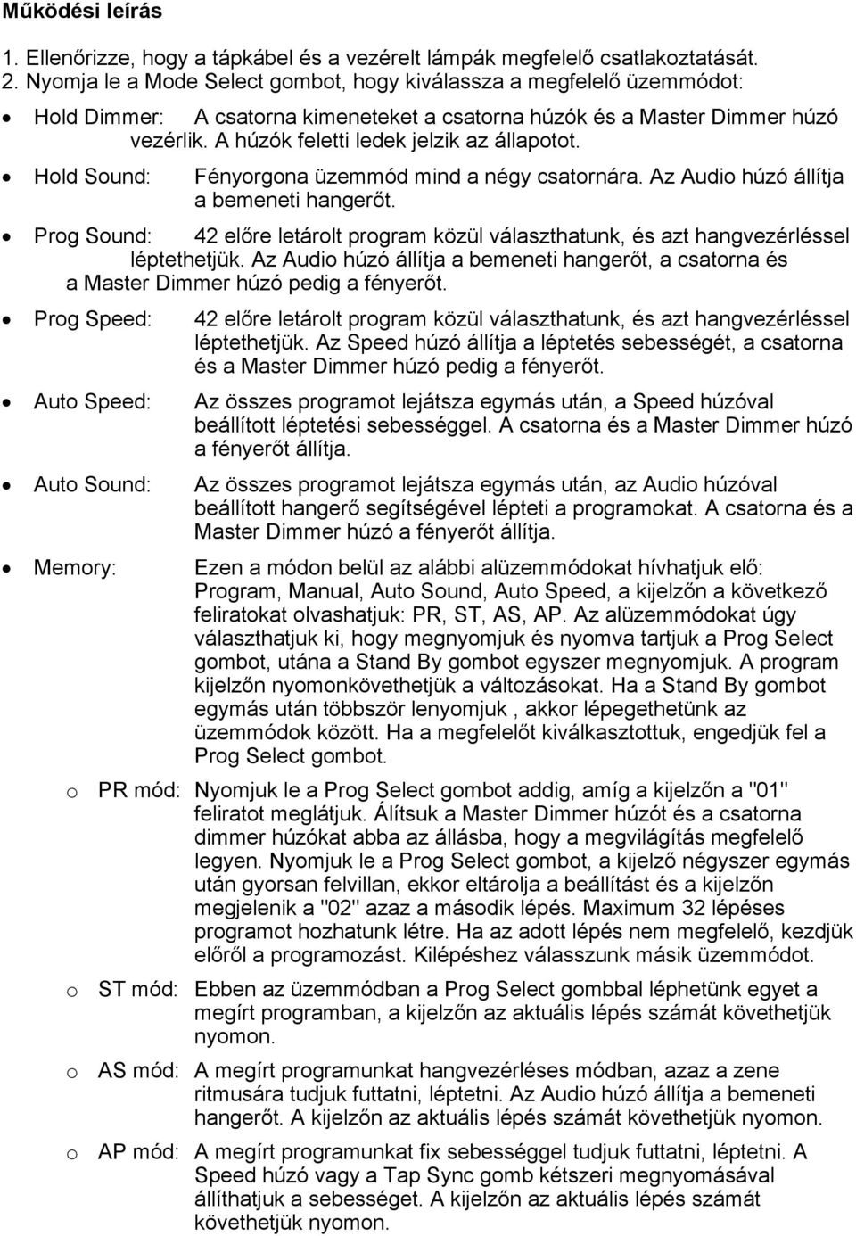 Hold Sound: Fényorgona üzemmód mind a négy csatornára. Az Audio húzó állítja a bemeneti hangerőt. Prog Sound: 42 előre letárolt program közül választhatunk, és azt hangvezérléssel léptethetjük.