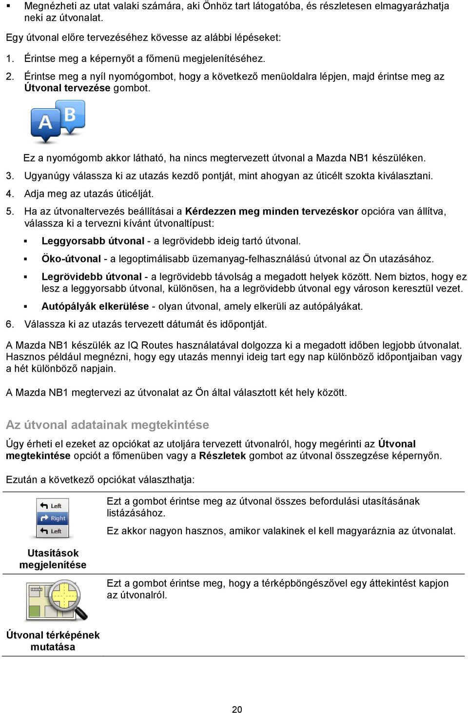 Ez a nyomógomb akkor látható, ha nincs megtervezett útvonal a Mazda NB1 készüléken. 3. Ugyanúgy válassza ki az utazás kezdő pontját, mint ahogyan az úticélt szokta kiválasztani. 4.