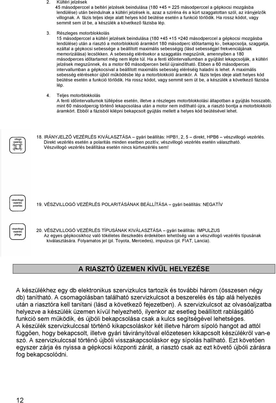 Részleges motorblokkolás 15 másodperccel a kültéri jelzések beindulása (180 +45 +15 =240 másodperccel a gépkocsi mozgásba lendülése) után a riasztó a motorblokkoló áramkört 180 másodperc időtartamig