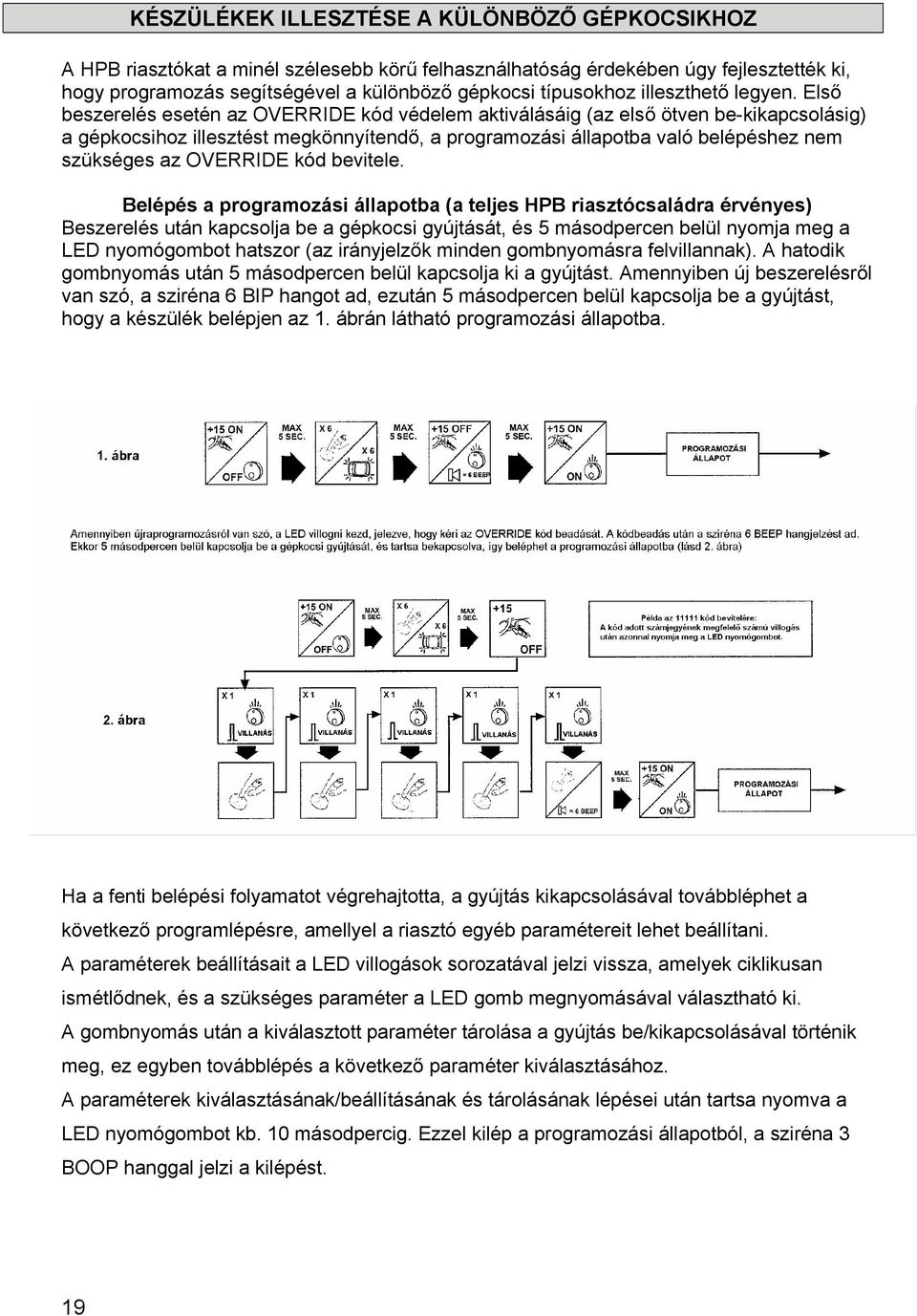 Első beszerelés esetén az OVERRIDE kód védelem aktiválásáig (az első ötven be-kikapcsolásig) a gépkocsihoz illesztést megkönnyítendő, a programozási állapotba való belépéshez nem szükséges az