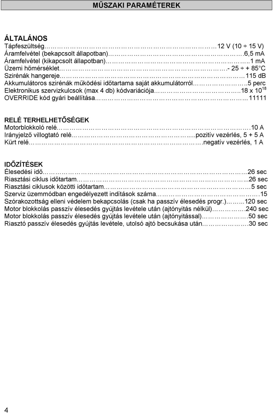 .18 x 10 18 OVERRIDE kód gyári beállítása 11111 RELÉ TERHELHETŐSÉGEK Motorblokkoló relé.10 A Irányjelző villogtató relé...pozitív vezérlés, 5 + 5 A Kürt relé.