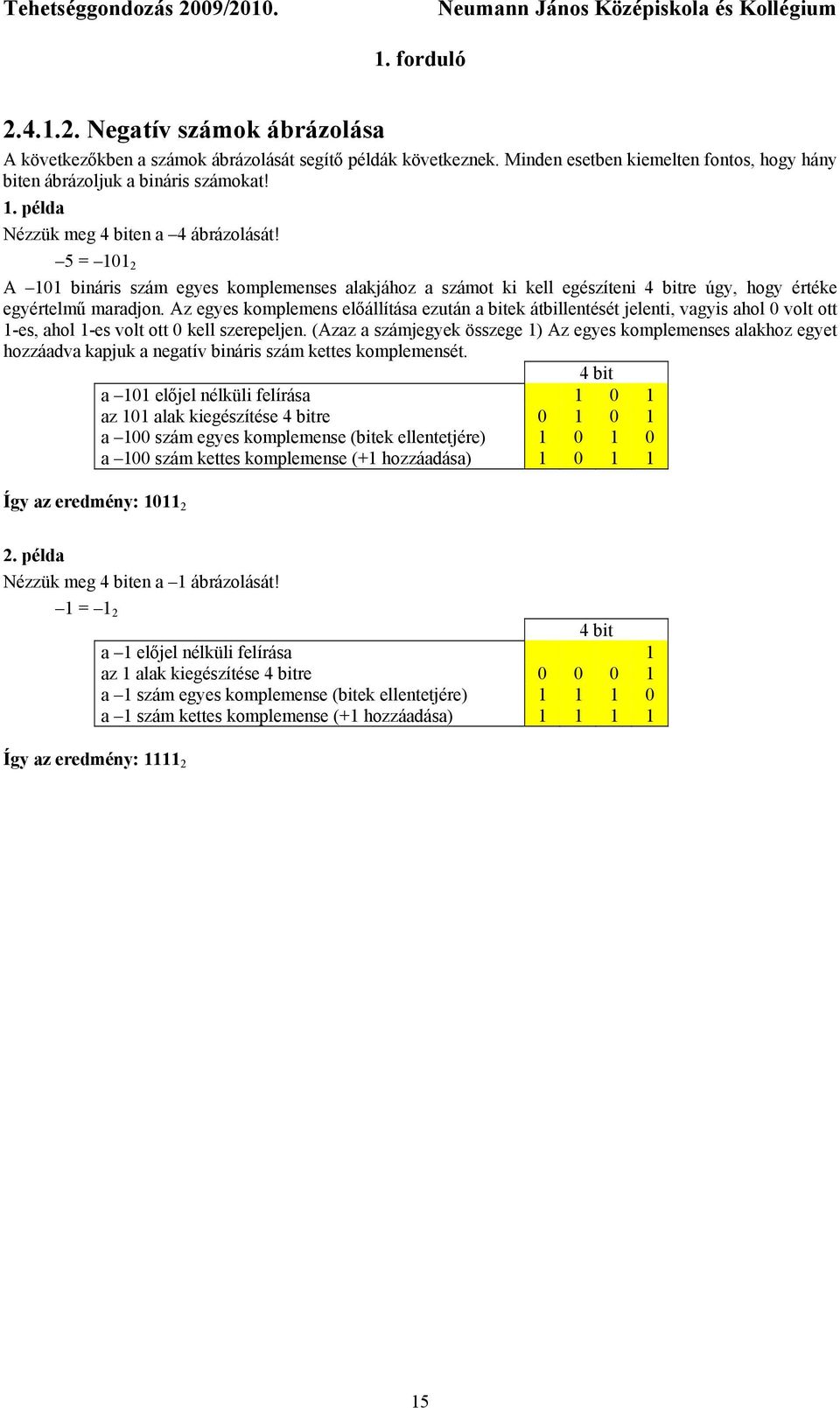 Az egyes komplemens előállítása ezután a bitek átbillentését jelenti, vagyis ahol 0 volt ott 1-es, ahol 1-es volt ott 0 kell szerepeljen.