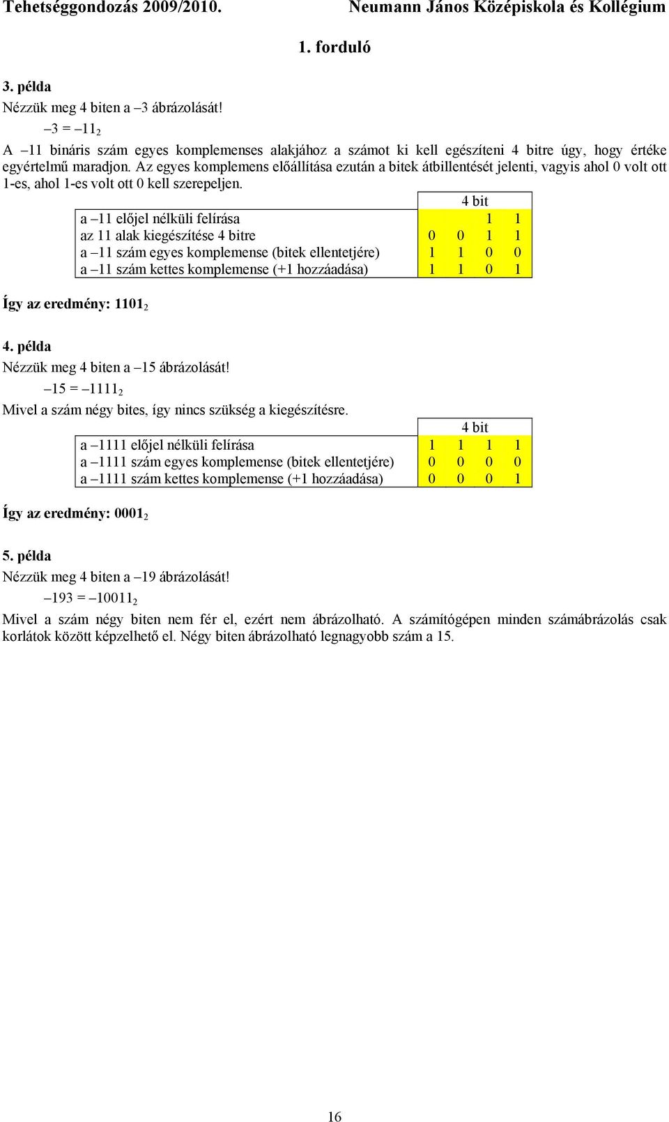 4 bit a 11 előjel nélküli felírása 1 1 az 11 alak kiegészítése 4 bitre 0 0 1 1 a 11 szám egyes komplemense (bitek ellentetjére) 1 1 0 0 a 11 szám kettes komplemense (+1 hozzáadása) 1 1 0 1 Így az