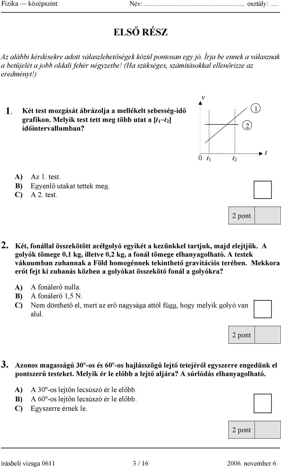 2 1 0 t 1 t 2 t A) Az 1. test. B) Egyenlő utakat tettek meg. C) A 2. test. 2. Két, fonállal összekötött acélgolyó egyikét a kezünkkel tartjuk, majd elejtjük.