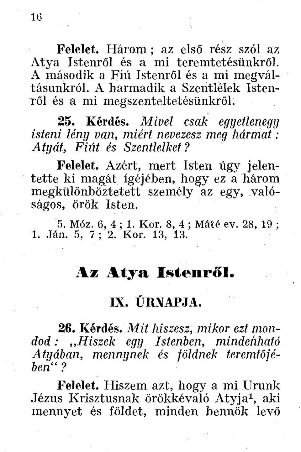 Felelet, Azért, mert Isten úgy jelentette ki magát igéjében, hogy ez a három megkülönböztetett személy az egy, valóságos, örök Isten. 5. Móz. 6, 4 ; 1. Kor. 8, 4 ; Máté ev. 28, 19 ; 1. Ján.