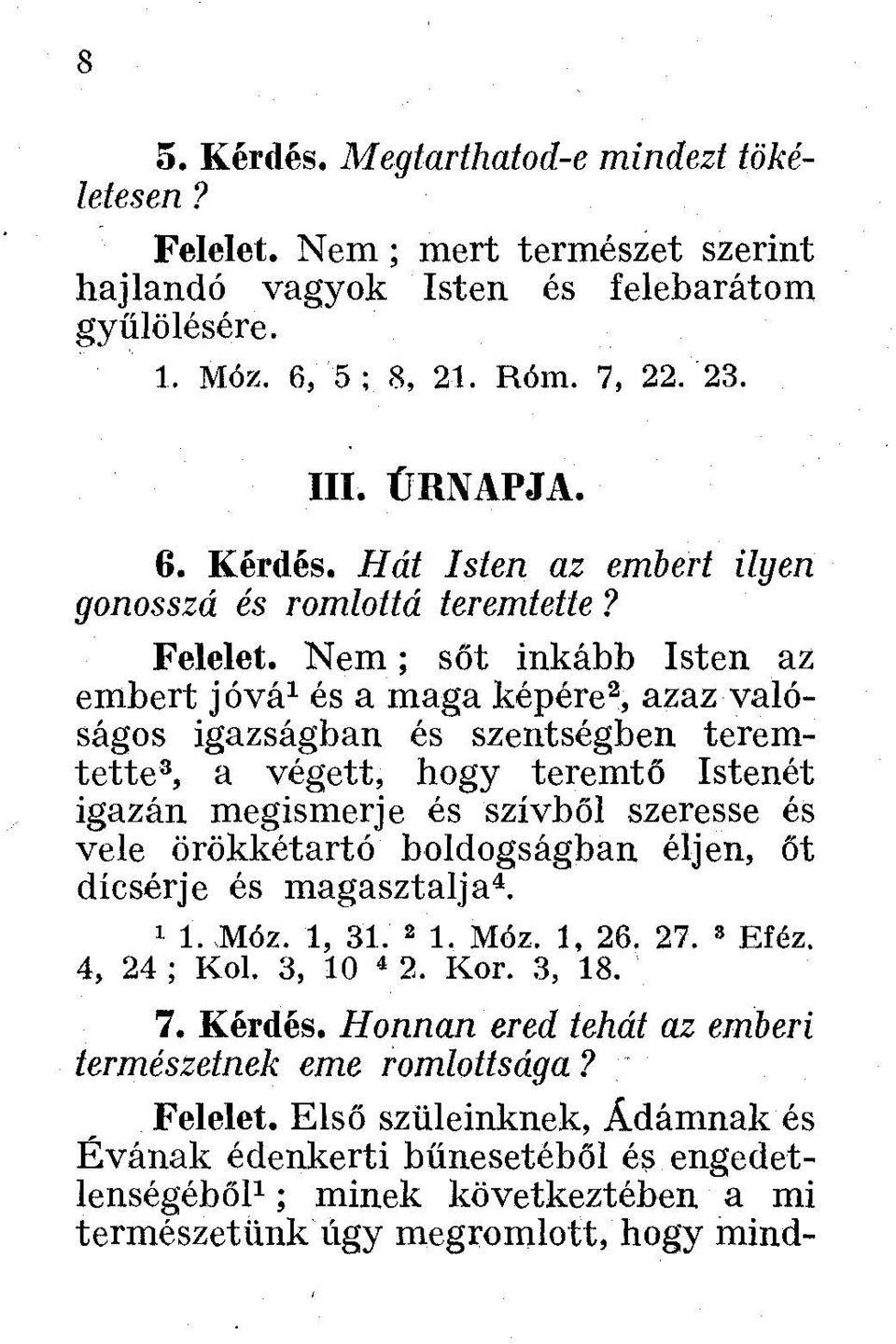 Nem; sőt inkább Isten az embert jóvá 1 és a maga képére 2, azaz valóságos igazságban és szentségben teremtette 3, a végett, hogy teremtő Istenét igazán megismerje és szívből szeresse és vele