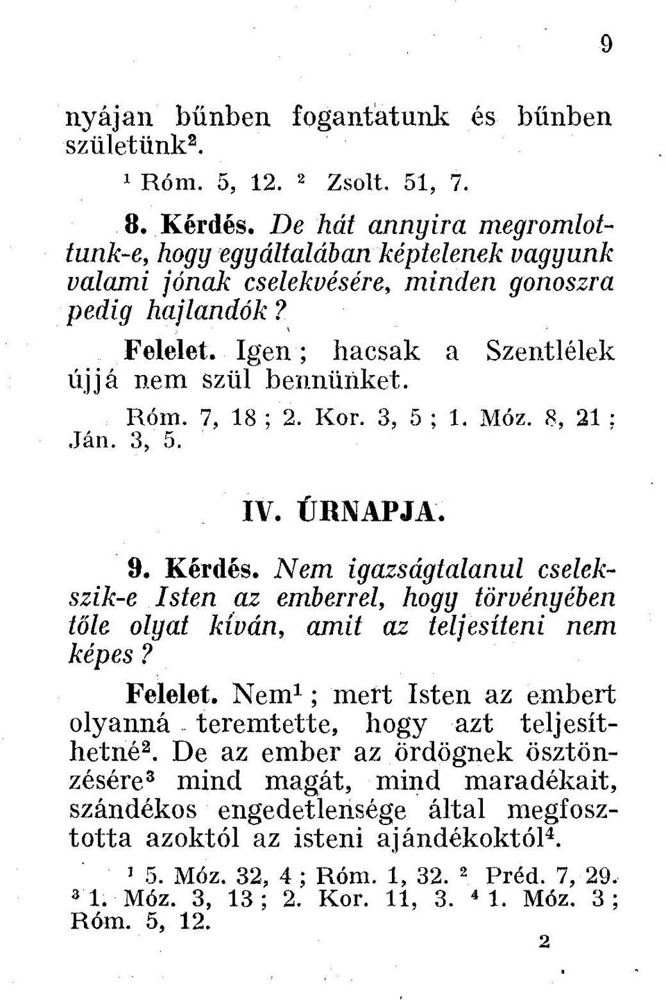 7, 18 ; 2. Kor. 3, 5 ; 1. Móz. 8, 21 : Ján. 3, 5. IV. ŰRNAPJA. 9. Kérdés. Nem igazságtalanul cselekszik-e Isten az emberrel, hogy törvényében tőle olyat kíván, amit az teljesíteni nem képes? Felelet.
