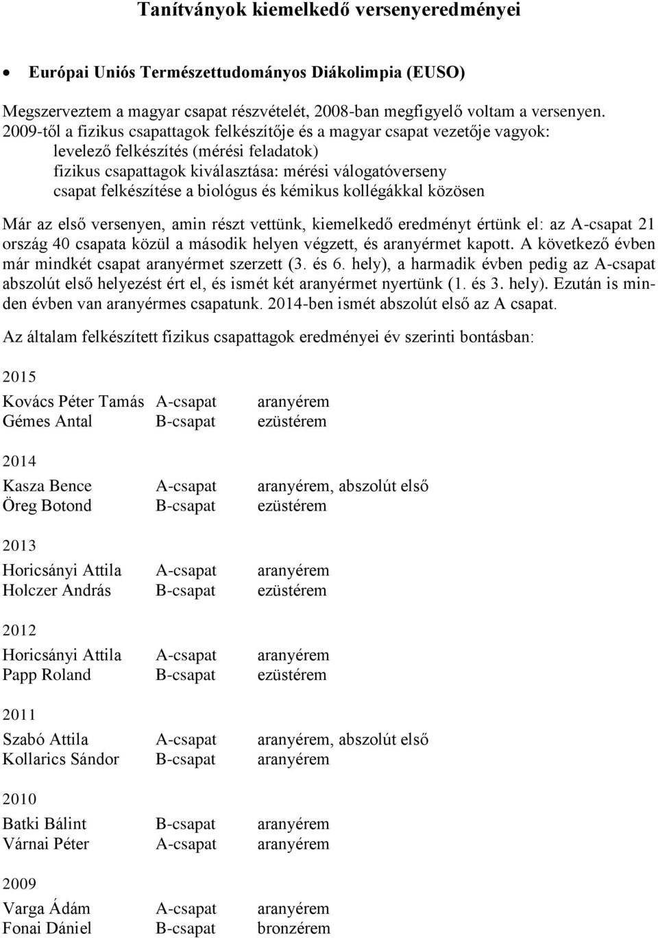 biológus és kémikus kollégákkal közösen Már az első versenyen, amin részt vettünk, kiemelkedő eredményt értünk el: az A-csapat 21 ország 40 csapata közül a második helyen végzett, és aranyérmet