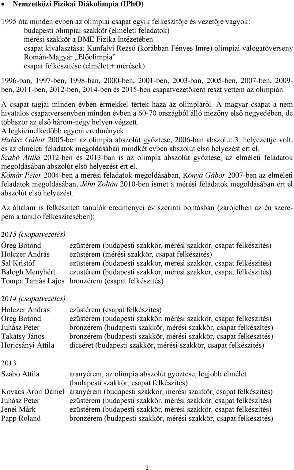 2001-ben, 2003-ban, 2005-ben, 2007-ben, 2009- ben, 2011-ben, 2012-ben, 2014-ben és 2015-ben csapatvezetőként részt vettem az olimpián. A csapat tagjai minden évben érmekkel tértek haza az olimpiáról.