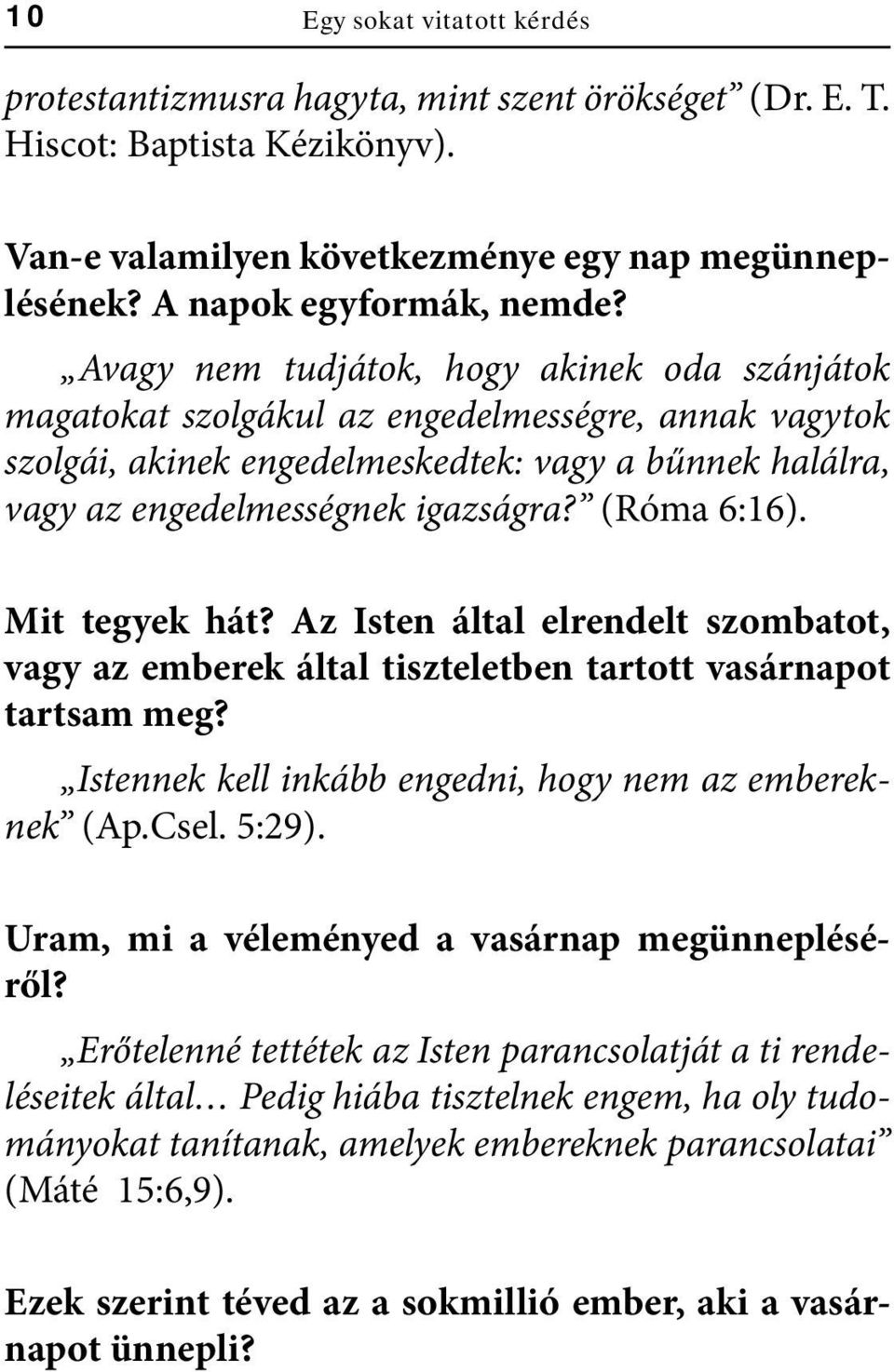 (Róma 6:16). Mit tegyek hát? Az Isten által elrendelt szombatot, vagy az emberek által tiszteletben tartott vasárnapot tartsam meg? Istennek kell inkább engedni, hogy nem az embereknek (Ap.Csel.