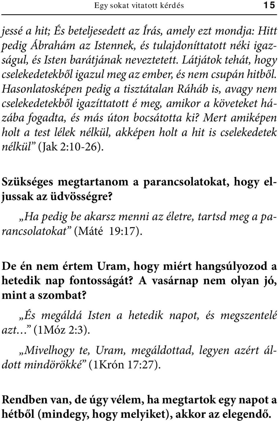 Hasonlatosképen pedig a tisztátalan Ráháb is, avagy nem cselekedetekből igazíttatott é meg, amikor a követeket házába fogadta, és más úton bocsátotta ki?